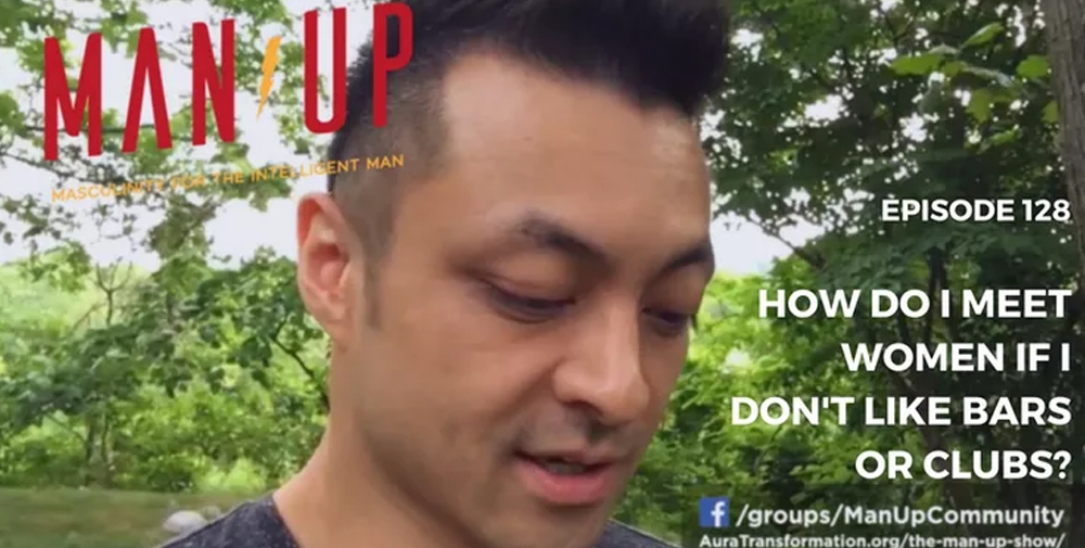 “The Man Up Show” Ep.128 – How Do I Meet Women If I Don’t Like Bars Or Clubs?