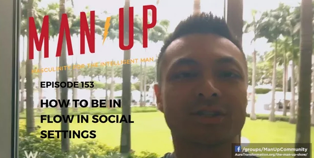 “The Man Up Show” Ep.153 – How To Be In Flow In Social Settings