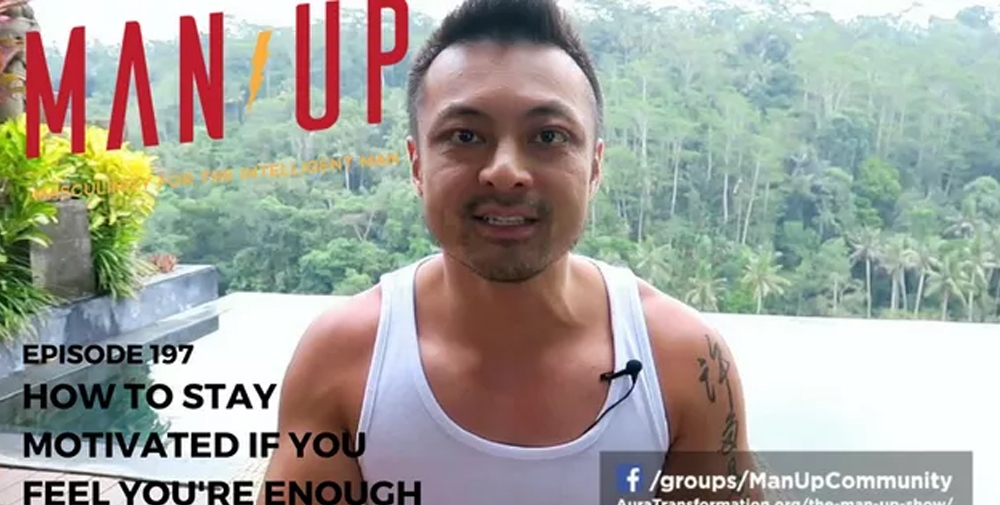 “The Man Up Show” Ep.197 – How To Stay Motivated If You Feel You’re Enough