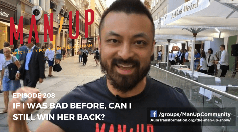“The Man Up Show” Ep.208 – If I Was Bad Before, Can I Still Win Her Back?