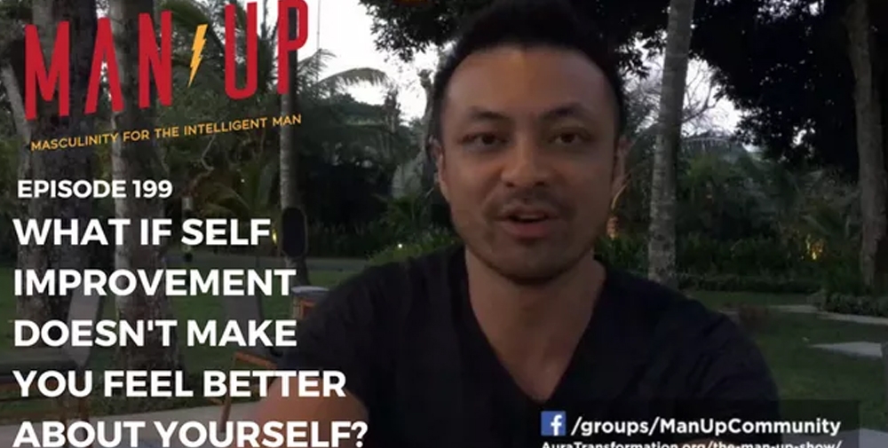 “The Man Up Show” Ep. 199 – What If Self Improvement Doesn’t Make You Feel Better About Yourself?