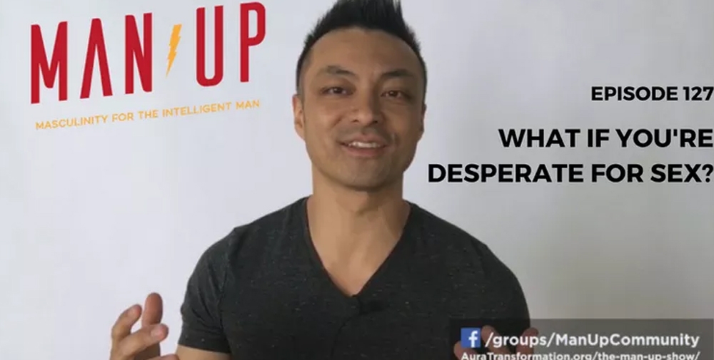 “The Man Up Show” Ep.127 – What If You’re Desperate For Sex