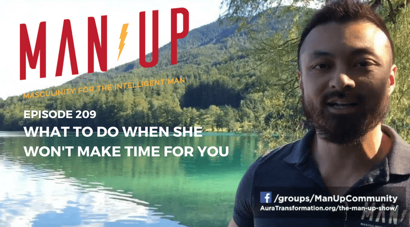 “The Man Up Show” Ep.209 – What To Do When She Won’t Make Time For You