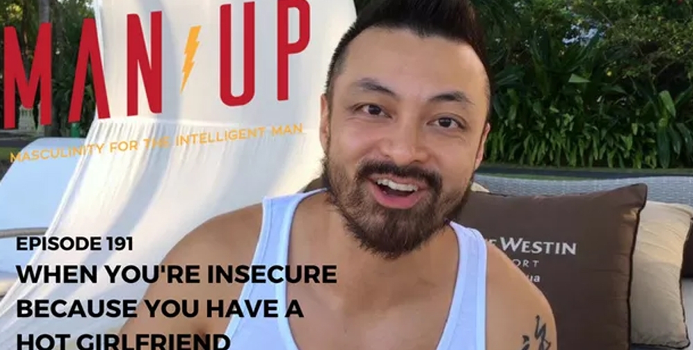 “The Man Up Show” Ep.191 – When You’re Insecure Because You Have A Hot Girlfriend