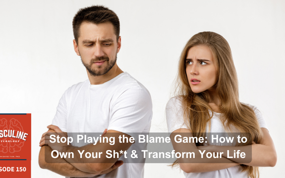 Stop Playing the Blame Game: How to Own Your Sh*t & Transform Your Life | (#150) The Masculine Psychology Podcast with David Tian