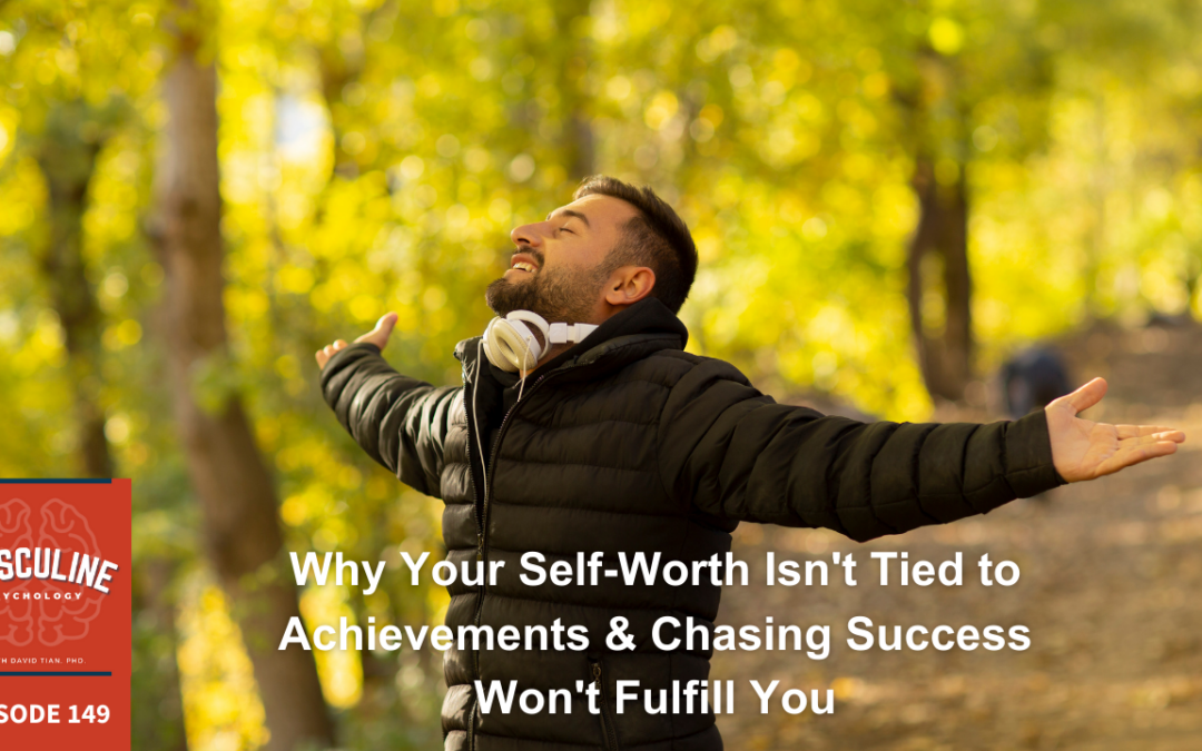 Why Your Self-Worth Isn’t Tied to Achievements & Chasing Success Won’t Fulfill You | (#149) The Masculine Psychology Podcast with David Tian