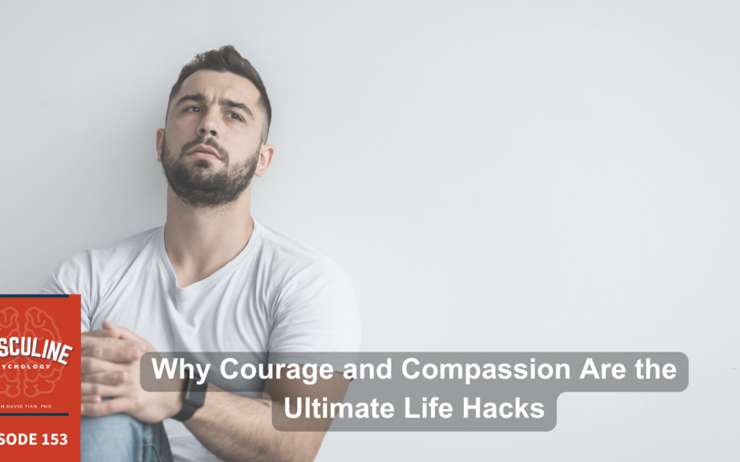 Why Courage & Compassion Are the Ultimate Life Hacks | (#153) The Masculine Psychology Podcast with David Tian