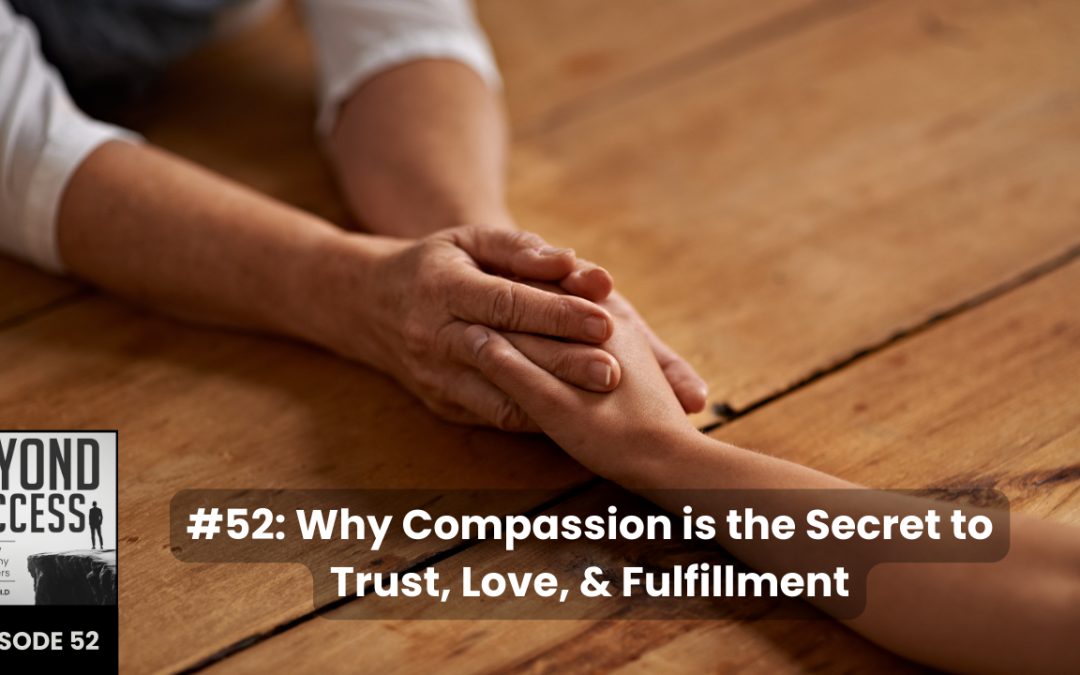 Why Compassion is the Secret to Trust, Love, & Fulfillment | (#052) Beyond Success: Psychology & Philosophy for Achievers, with David Tian, Ph.D.