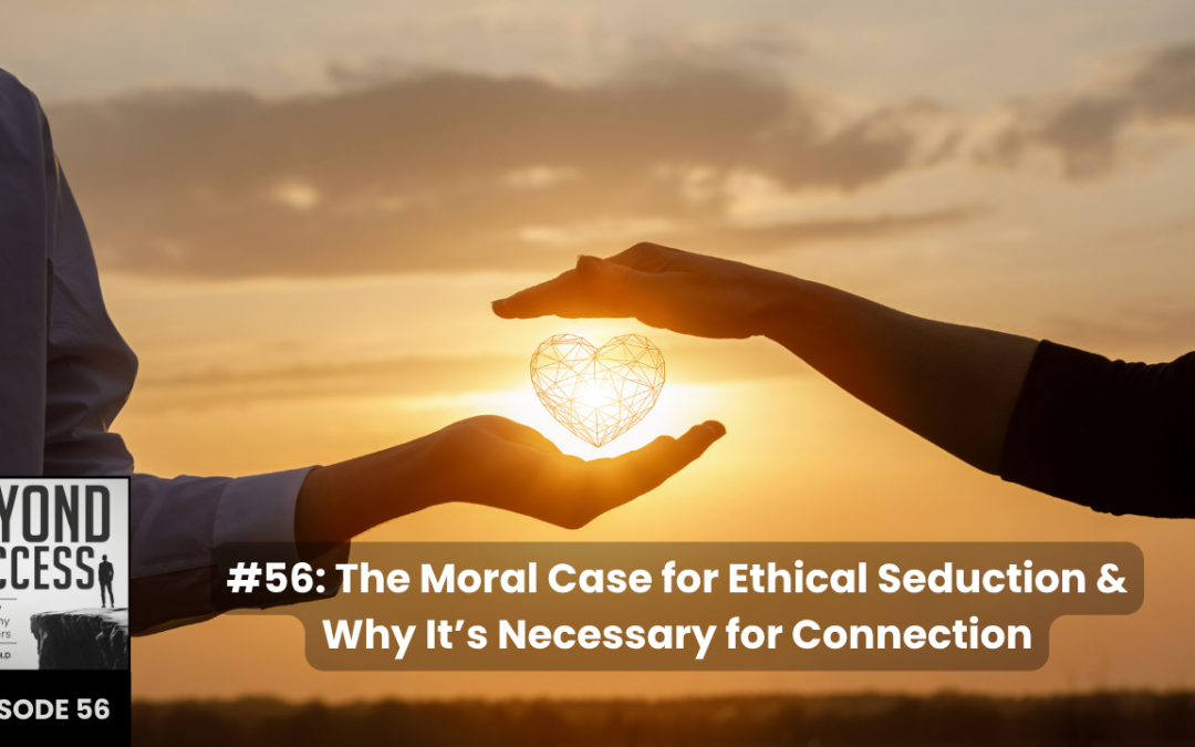 The Moral Case for Ethical Seduction & Why It’s Necessary for Connection | (#056) Beyond Success: Psychology & Philosophy for Achievers, with David Tian, Ph.D.