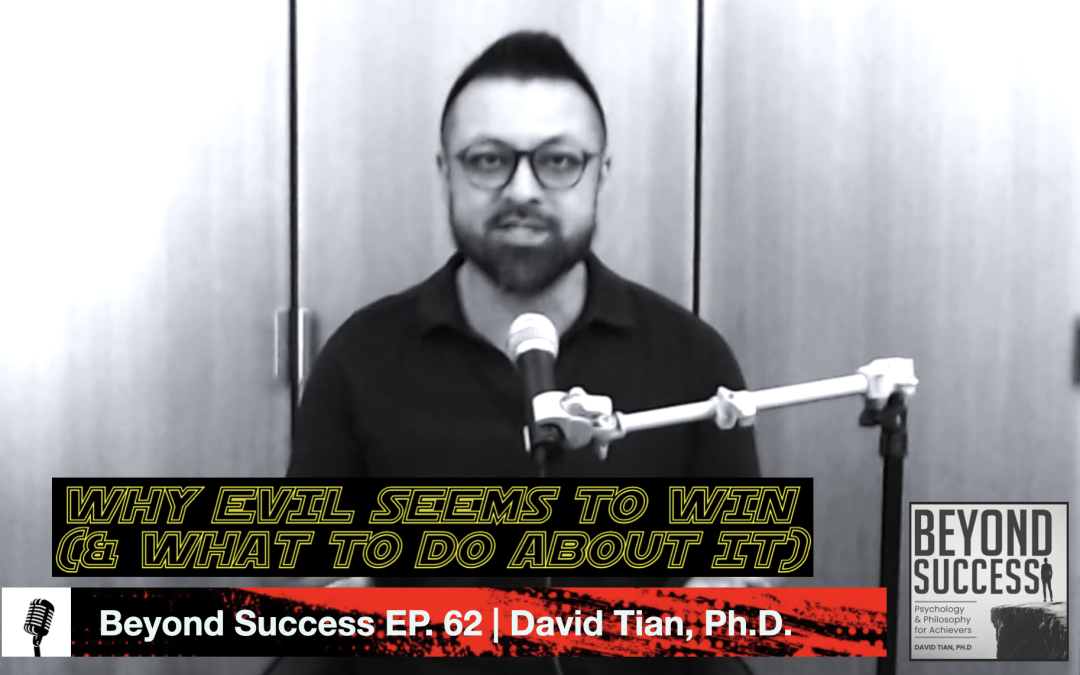 Why Evil Seems To Win (& What To Do About It) | (#062) Beyond Success: Psychology & Philosophy for Achievers, with David Tian, Ph.D.