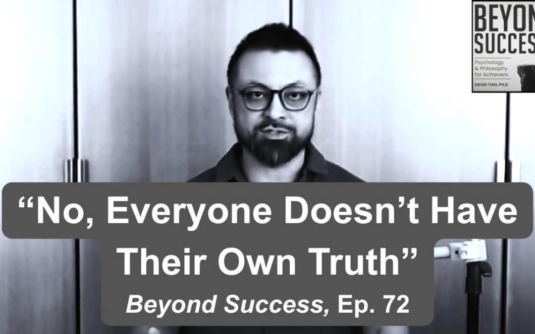 No, Everyone Doesn’t Have Their Own Truth | (#072) Beyond Success: Psychology & Philosophy for Achievers, with David Tian, Ph.D.