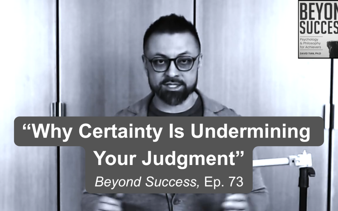 Why Certainty Is Undermining Your Judgment | (#073) Beyond Success: Psychology & Philosophy for Achievers, with David Tian, Ph.D.