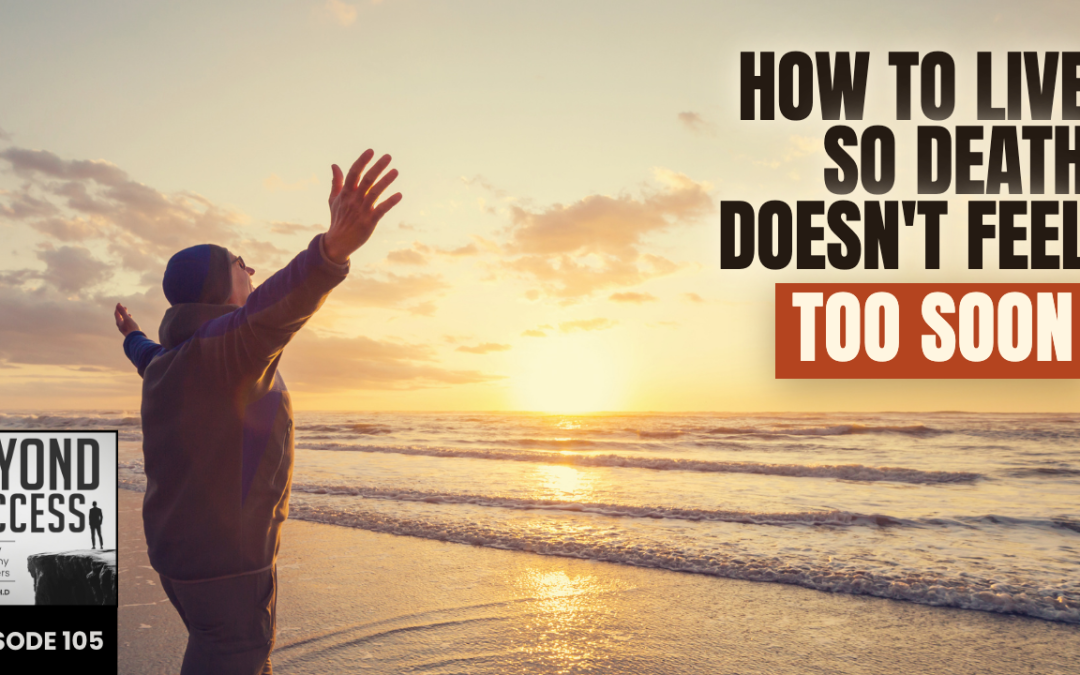 How to Live So Death Doesn’t Feel Too Soon | (#105) Beyond Success: Psychology & Philosophy for Achievers, with David Tian, Ph.D.